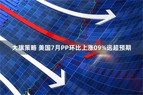 大旗策略 美国7月PP环比上涨09%远超预期