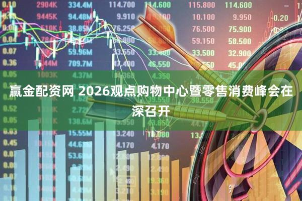 赢金配资网 2026观点购物中心暨零售消费峰会在深召开