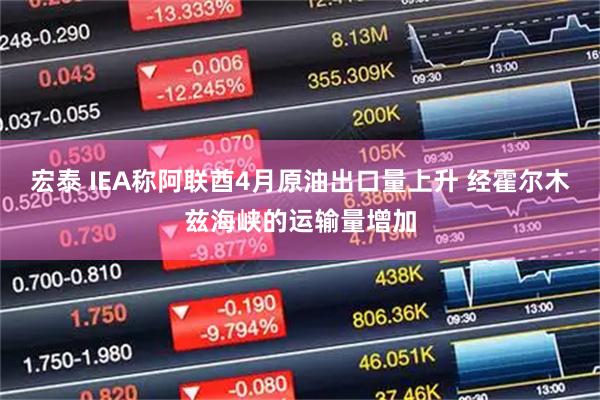 宏泰 IEA称阿联酋4月原油出口量上升 经霍尔木兹海峡的运输量增加