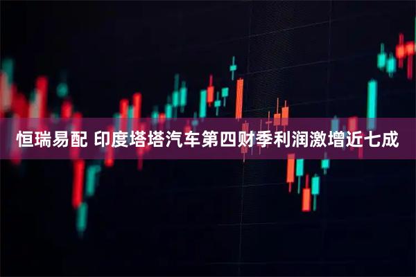 恒瑞易配 印度塔塔汽车第四财季利润激增近七成