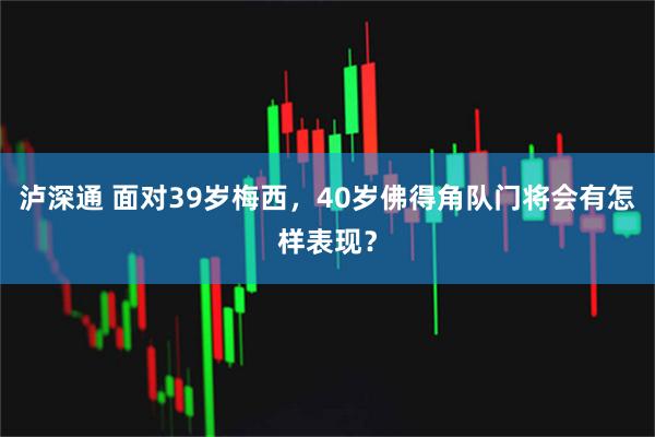 泸深通 面对39岁梅西，40岁佛得角队门将会有怎样表现？